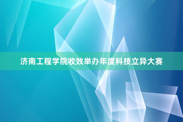 济南工程学院收效举办年度科技立异大赛