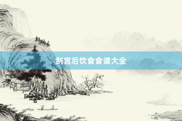 刮宫后饮食食谱大全