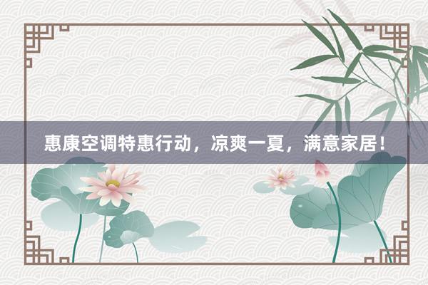 惠康空调特惠行动，凉爽一夏，满意家居！