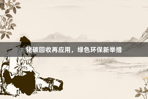铑碳回收再应用，绿色环保新举措