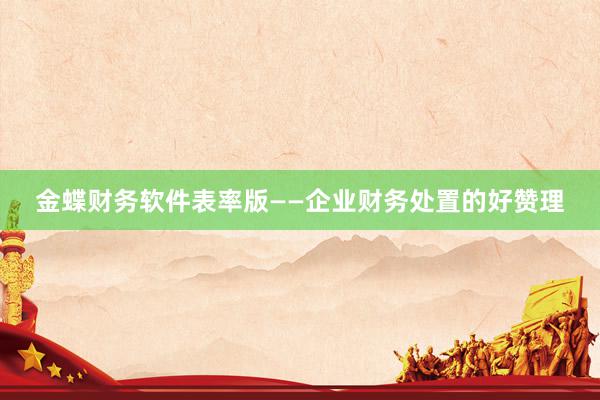 金蝶财务软件表率版——企业财务处置的好赞理